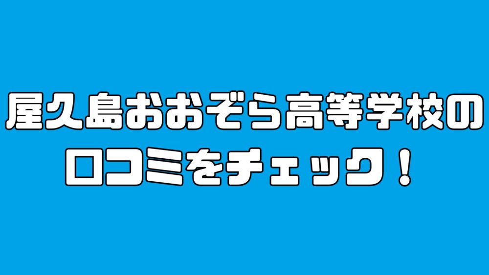 屋久島おおぞら高等学校の口コミをチェック！選ばれる理由とその魅力