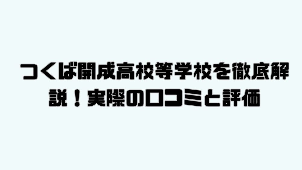 つくば開成高校等学校を徹底解説！実際の口コミと評価